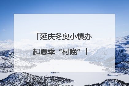 延庆冬奥小镇办起夏季“村晚”